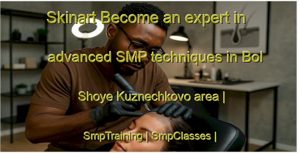 Skinart Become an expert in advanced SMP techniques in Bol Shoye Kuznechkovo area | SmpTraining | SmpClasses | SkinartTraining-Russian Federation